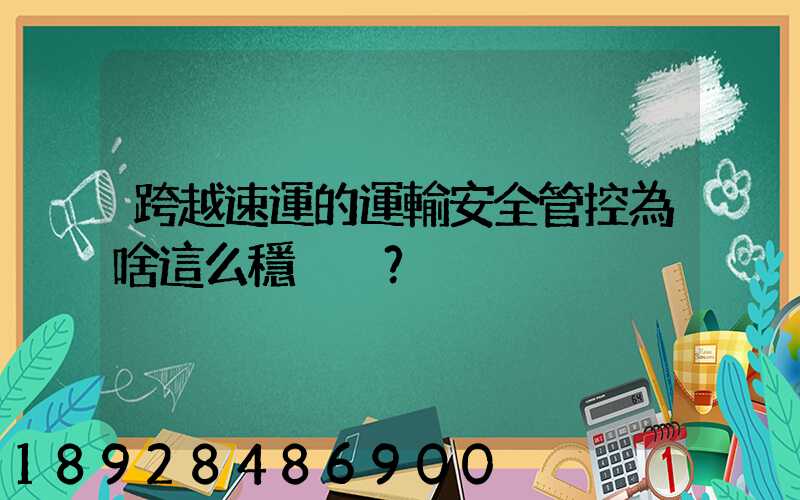 跨越速運的運輸安全管控為啥這么穩？